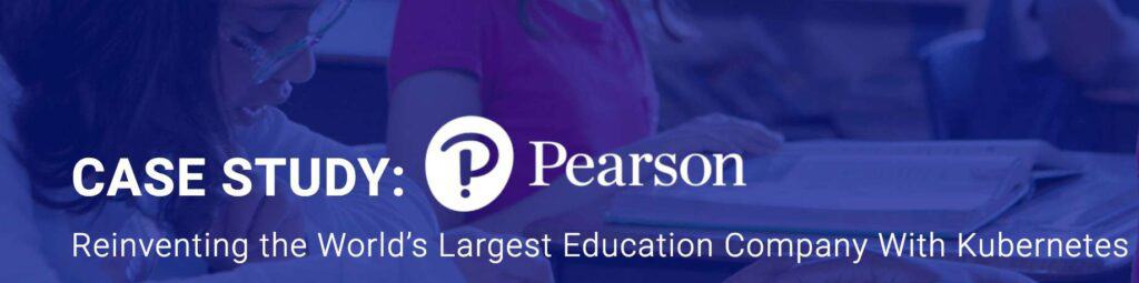 Case Study: PearsonReinventing the world's largest education company with Kubernetes