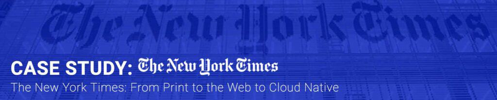 Case Study; The New York Times: From print to the web to cloud native