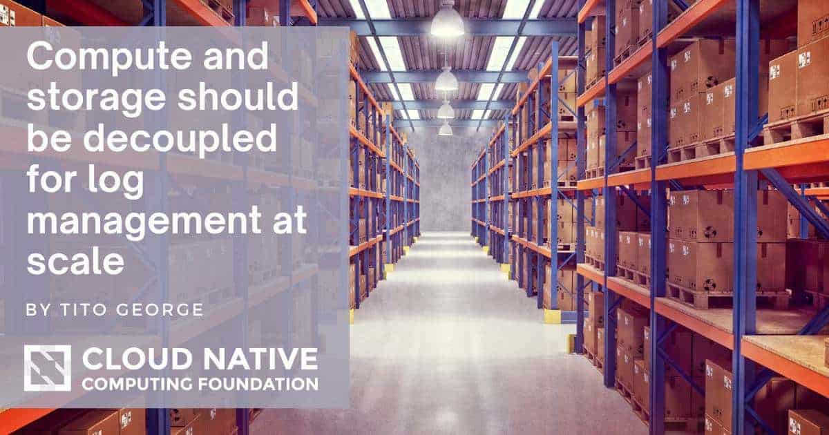 Compute and storage should be decoupled for log management at scale | CNCF