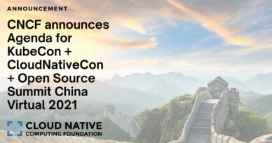 Cloud Native Computing Foundation Announces Agenda for KubeCon + CloudNativeCon + Open Source Summit China Virtual 2021
