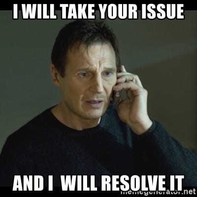 Liam Neeson Taken meme saying "I will take your issue and I will resolve it"