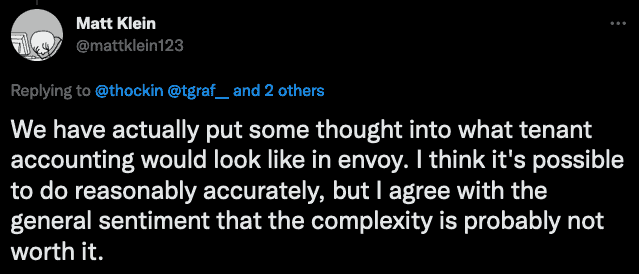 Screenshot of Matt Klein's tweet saying."We have actually put some thought into what tenant accounting would look like in envoy. I think it's possible to do reasonably accurately, but I agree with the general sentiment that the complexity is probably not worth it."