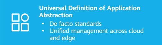 Universal definition of application abstraction:- De facto standards- Unified management across cloud and edge