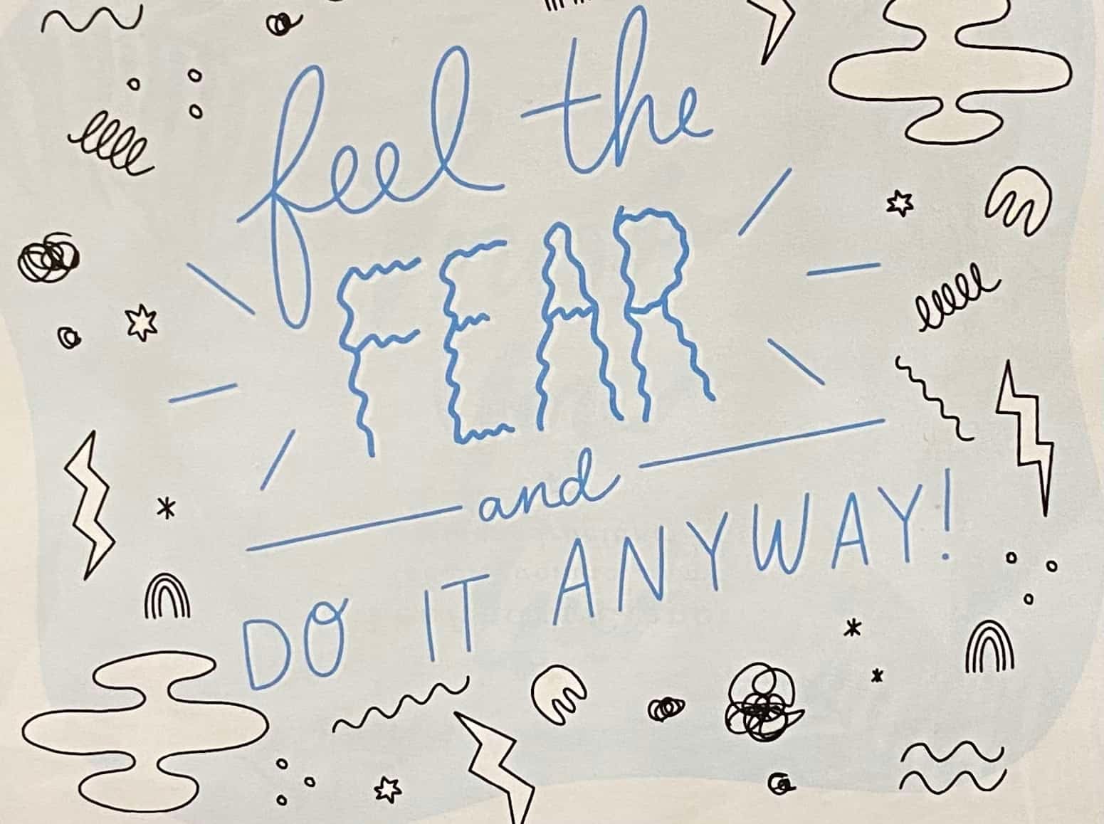 Feel the fear and do it anyway