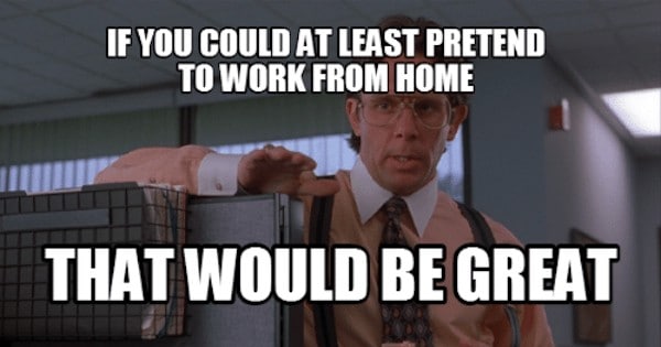 Office space Bill Lumbergh meme saying "If you could at least pretend to work from home, that would be great"