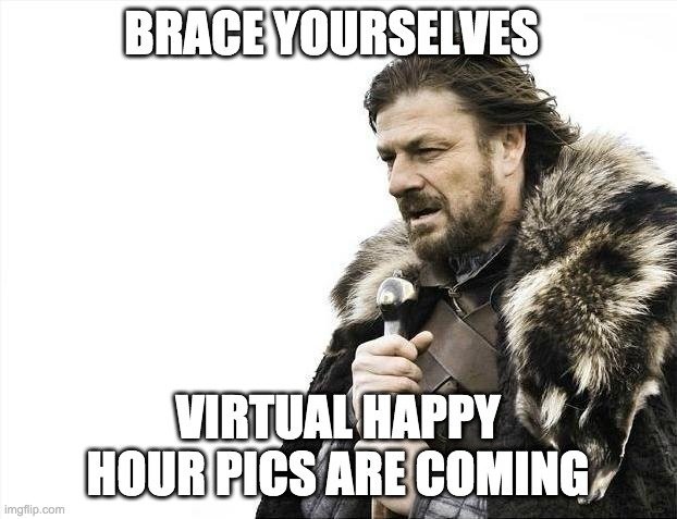 Brace yourselves, virtual happy hour pics are coming