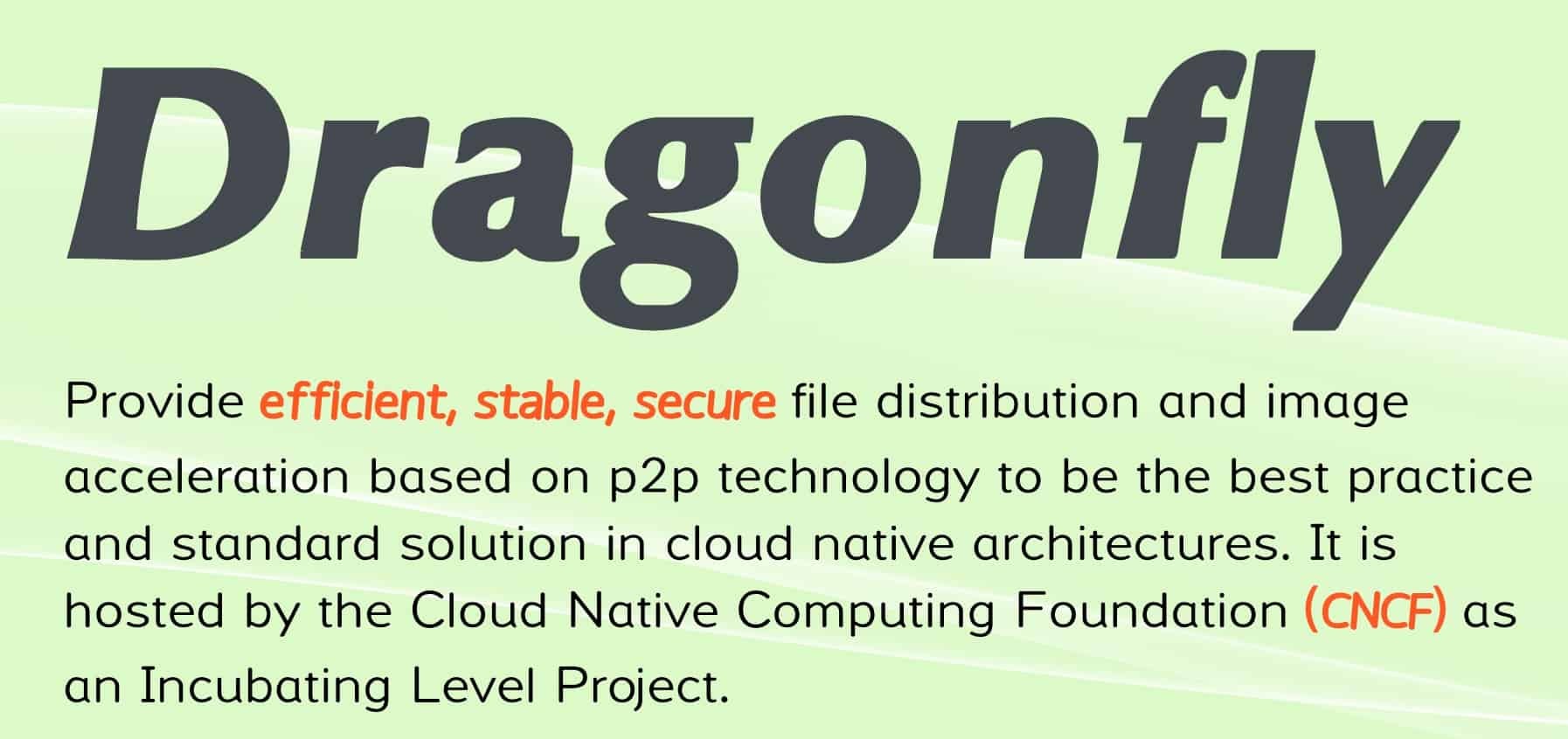 Dragonfly provide efficient, stable, secure file distribution and image acceleration based on p2p technology to be the best practice and standard solution in cloud native architectures. It is hosted by the Cloud Native Computing Foundation (CNCF) as an Incubating Level Project