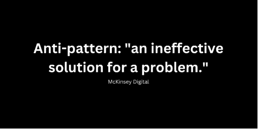 Anti-pattern: "an ineffective solution for a problem." McKinsey Digital