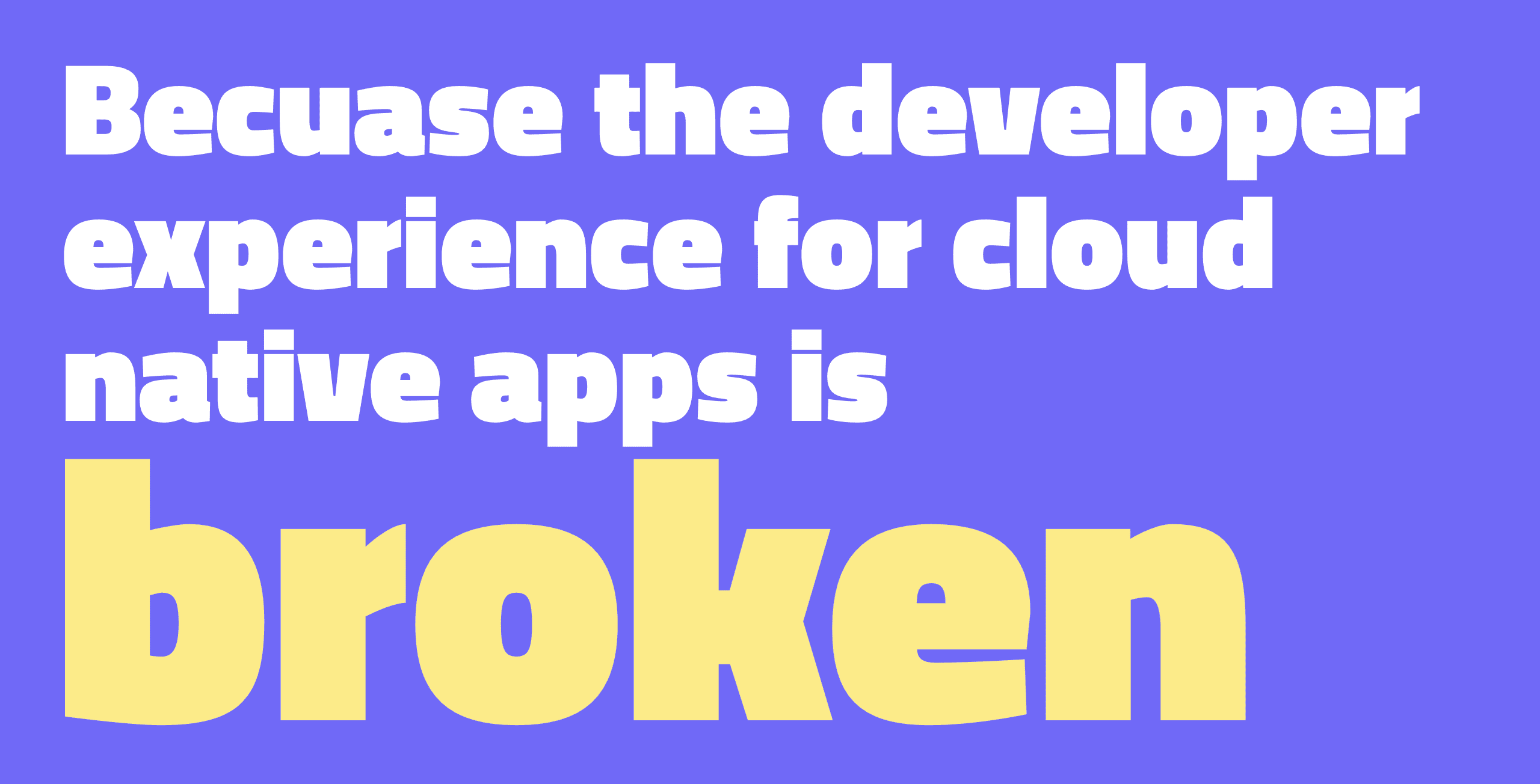 Because the developer experience for cloud native apps is broken