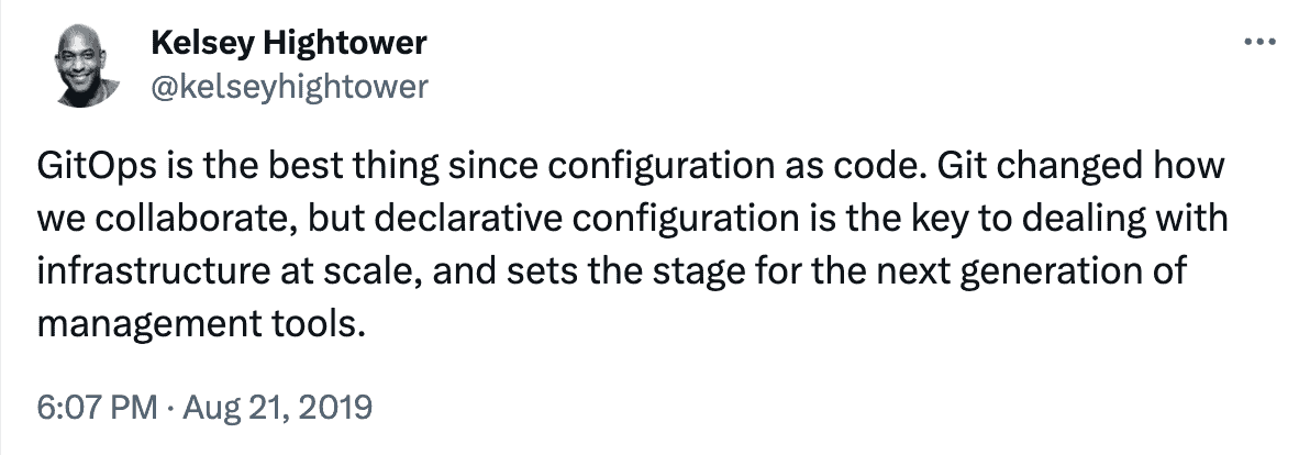 Kelsey Hightower posted, "GitOps is the best thing since configuration as code. Git changed how we collaborate, but declarative configuration is the key to dealing with infrastructure at scale, and sets the stage for the next generation of management tools"