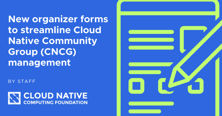 Streamlining Cloud Native Community Group (CNCG) management: introducing new organizer forms