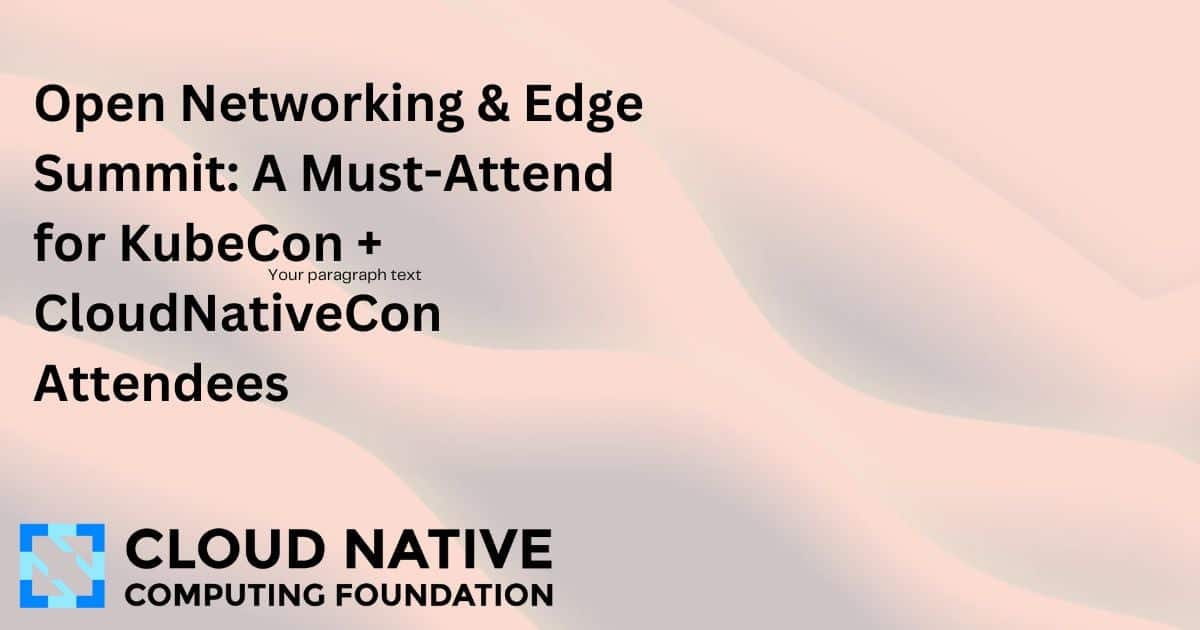 开放网络与边缘峰会：KubeCon + CloudNativeCon 参会者的必到活动