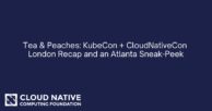 Tea & Peaches: KubeCon + CloudNativeCon London Recap, Atlanta Sneak-Peek