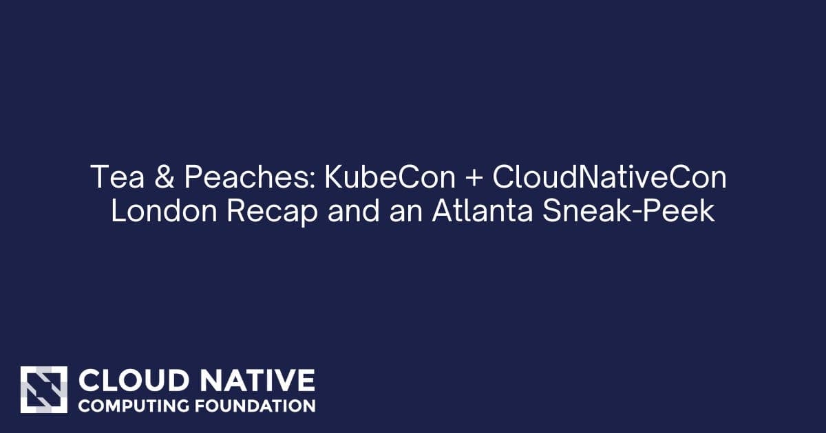 茶与桃子：KubeCon + CloudNativeCon 伦敦回顾，亚特兰大预览