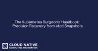 The Kubernetes Surgeon’s Handbook: Precision Recovery from etcd Snapshots