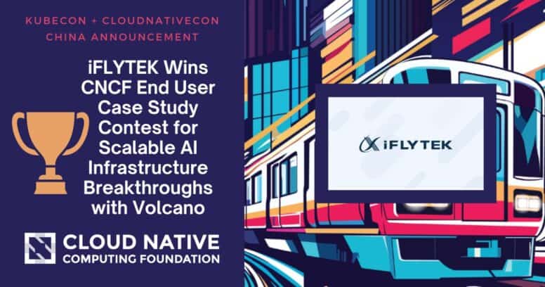 iFLYTEK Wins CNCF End User Case Study Contest for Scalable AI Infrastructure Breakthroughs with Volcano