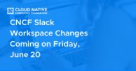 CNCF Slack Workspace Changes Coming on Friday, June 20