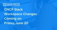 CNCF Slack Workspace Changes Coming on Friday, June 20
