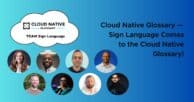 Cloud Native Glossary — Sign Language Comes to the Cloud Native Glossary!