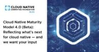 Cloud Native Maturity Model 4.0 (Beta): Reflecting what’s next for cloud native — and we want your input