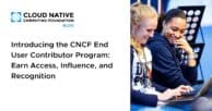 Introducing the CNCF End User Contributor Program: Earn Access, Influence, and Recognition