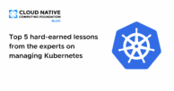 Top 5 hard-earned lessons from the experts on managing Kubernetes