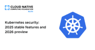 Kubernetes Security: 2025 Stable Features and 2026 preview