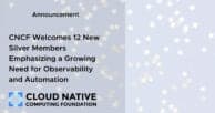 CNCF Welcomes 12 New Silver Members Emphasizing a Growing Need for Observability and Automation