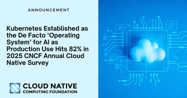 Kubernetes Established as the De Facto ‘Operating System’ for AI as Production Use Hits 82% in 2025 CNCF Annual Cloud Native Survey