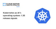 Kubernetes as AI’s operating system: 1.35 release signals