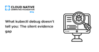 What kubectl debug doesn’t tell you: The silent evidence gap