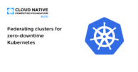 Federating clusters for zero-downtime Kubernetes
