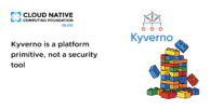 Kyverno is a platform primitive, not a security tool