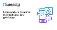 German ciphers, telegrams, and cloud native data sovereignty