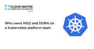 Who owns NIS2 and DORA on a Kubernetes platform team